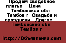 Продам свадебное платье) › Цена ­ 3 000 - Тамбовская обл., Тамбов г. Свадьба и праздники » Другое   . Тамбовская обл.,Тамбов г.